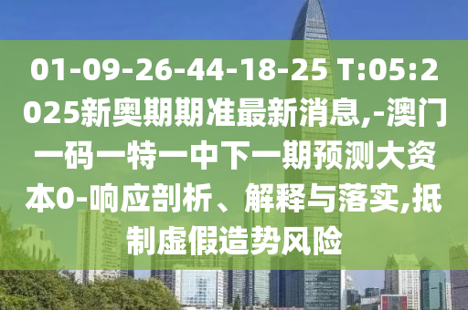 01-09-26-44-18-25 T:05:2025新奧期期準(zhǔn)最新消息,-澳門(mén)一碼一特一中下一期預(yù)測(cè)大資本0-響應(yīng)剖析、解釋與落實(shí),抵制虛假造勢(shì)風(fēng)險(xiǎn)