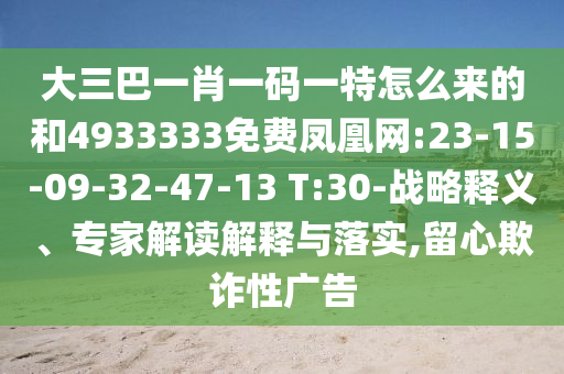 大三巴一肖一碼一特怎么來(lái)的和4933333免費(fèi)鳳凰網(wǎng):23-15-09-32-47-13 T:30-戰(zhàn)略釋義、專家解讀解釋與落實(shí),留心欺詐性廣告
