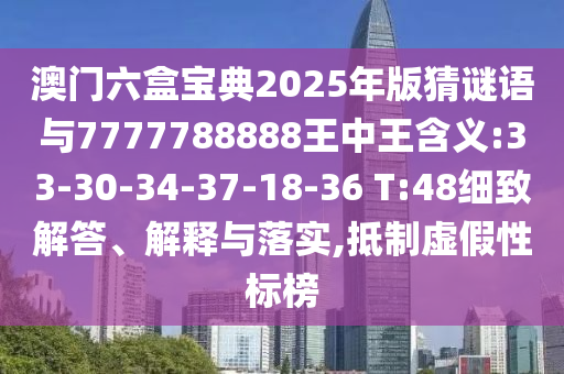 澳門六盒寶典2025年版猜謎語(yǔ)與7777788888王中王含義:33-30-34-37-18-36 T:48細(xì)致解答、解釋與落實(shí),抵制虛假性標(biāo)榜