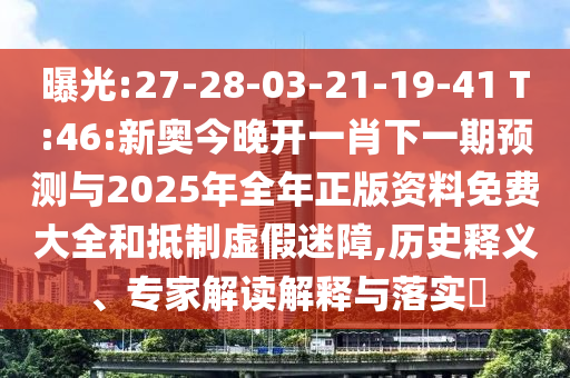 曝光:27-28-03-21-19-41 T:46:新奧今晚開一肖下一期預(yù)測與2025年全年正版資料免費(fèi)大全和抵制虛假迷障,歷史釋義、專家解讀解釋與落實(shí)?