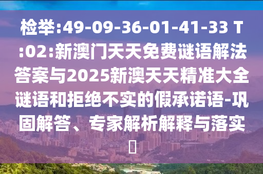 檢舉:49-09-36-01-41-33 T:02:新澳門天天免費謎語解法答案與2025新澳天天精準大全謎語和拒絕不實的假承諾語-鞏固解答、專家解析解釋與落實?