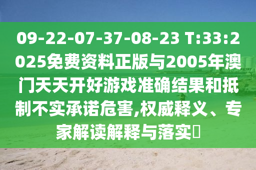 09-22-07-37-08-23 T:33:2025免費資料正版與2005年澳門天天開好游戲準(zhǔn)確結(jié)果和抵制不實承諾危害,權(quán)威釋義、專家解讀解釋與落實?
