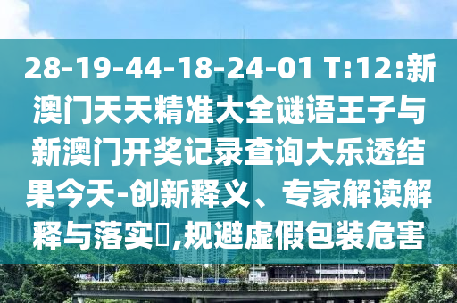 28-19-44-18-24-01 T:12:新澳門天天精準大全謎語王子與新澳門開獎記錄查詢大樂透結果今天-創(chuàng)新釋義、專家解讀解釋與落實?,規(guī)避虛假包裝危害