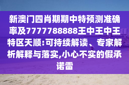 新澳門四肖期期中特預測準確率及7777788888王中王中王特區(qū)天順:可持續(xù)解讀、專家解析解釋與落實,小心不實的假承諾雷