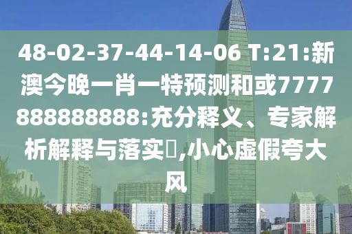48-02-37-44-14-06 T:21:新澳今晚一肖一特預(yù)測和或7777888888888:充分釋義、專家解析解釋與落實(shí)?,小心虛假夸大風(fēng)