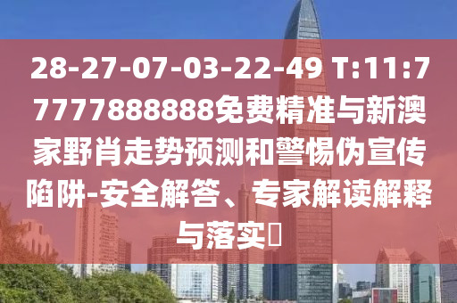 28-27-07-03-22-49 T:11:77777888888免費精準與新澳家野肖走勢預(yù)測和警惕偽宣傳陷阱-安全解答、專家解讀解釋與落實?