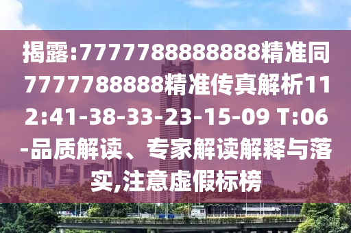 揭露:7777788888888精準(zhǔn)同7777788888精準(zhǔn)傳真解析112:41-38-33-23-15-09 T:06-品質(zhì)解讀、專家解讀解釋與落實(shí),注意虛假標(biāo)榜