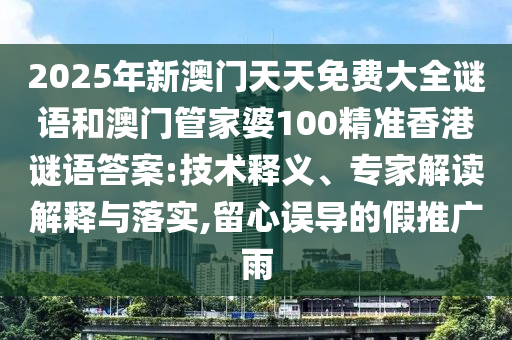 2025年新澳門天天免費大全謎語和澳門管家婆100精準香港謎語答案:技術(shù)釋義、專家解讀解釋與落實,留心誤導的假推廣雨
