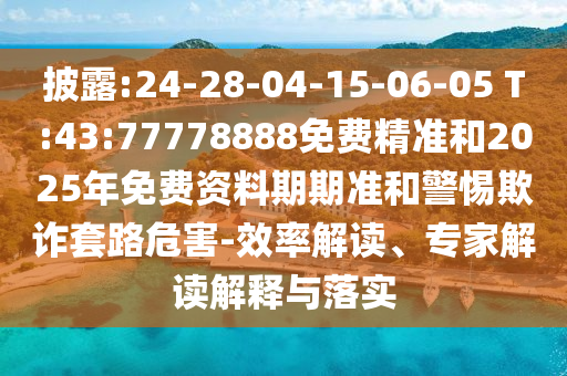 披露:24-28-04-15-06-05 T:43:77778888免費(fèi)精準(zhǔn)和2025年免費(fèi)資料期期準(zhǔn)和警惕欺詐套路危害-效率解讀、專家解讀解釋與落實(shí)