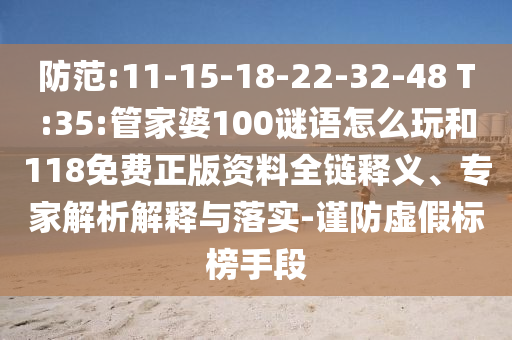防范:11-15-18-22-32-48 T:35:管家婆100謎語怎么玩和118免費(fèi)正版資料全鏈釋義、專家解析解釋與落實(shí)-謹(jǐn)防虛假標(biāo)榜手段