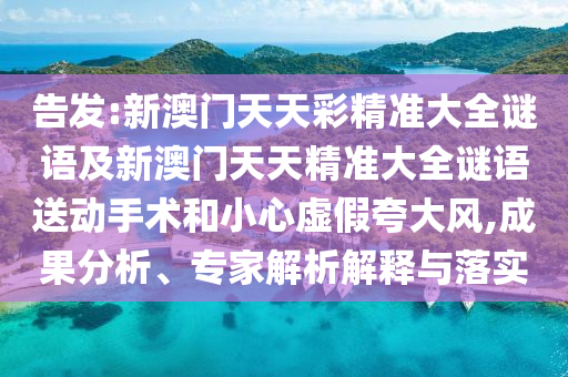 告發(fā):新澳門天天彩精準(zhǔn)大全謎語及新澳門天天精準(zhǔn)大全謎語送動(dòng)手術(shù)和小心虛假夸大風(fēng),成果分析、專家解析解釋與落實(shí)