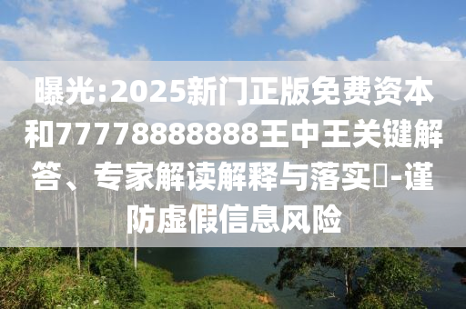 曝光:2025新門正版免費(fèi)資本和77778888888王中王關(guān)鍵解答、專家解讀解釋與落實(shí)?-謹(jǐn)防虛假信息風(fēng)險(xiǎn)