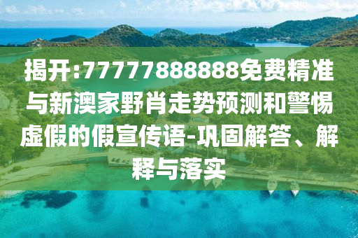 揭開:77777888888免費精準與新澳家野肖走勢預測和警惕虛假的假宣傳語-鞏固解答、解釋與落實