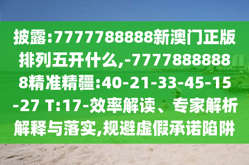 披露:7777788888新澳門正版排列五開什么,-77778888888精準精疆:40-21-33-45-15-27 T:17-效率解讀、專家解析解釋與落實,規(guī)避虛假承諾陷阱