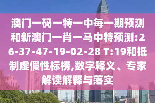 澳門一碼一特一中每一期預(yù)測和新澳門一肖一馬中特預(yù)測:26-37-47-19-02-28 T:19和抵制虛假性標(biāo)榜,數(shù)字釋義、專家解讀解釋與落實(shí)