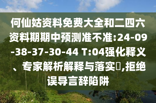何仙姑資料免費大全和二四六資料期期中預(yù)測準(zhǔn)不準(zhǔn):24-09-38-37-30-44 T:04強化釋義、專家解析解釋與落實?,拒絕誤導(dǎo)言辭陷阱