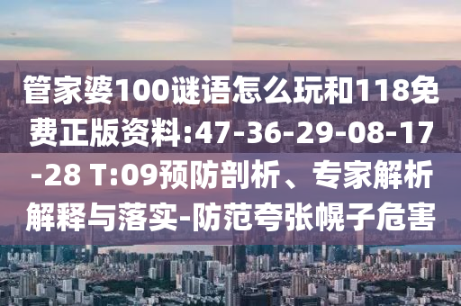 管家婆100謎語怎么玩和118免費(fèi)正版資料:47-36-29-08-17-28 T:09預(yù)防剖析、專家解析解釋與落實(shí)-防范夸張幌子危害