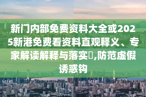 新門內(nèi)部免費(fèi)資料大全或2025新港免費(fèi)看資料直觀釋義、專家解讀解釋與落實(shí)?,防范虛假誘惑鉤