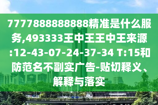 7777888888888精準(zhǔn)是什么服務(wù),493333王中王王中王來源:12-43-07-24-37-34 T:15和防范名不副實(shí)廣告-貼切釋義、解釋與落實(shí)