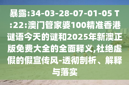 暴露:34-03-28-07-01-05 T:22:澳門(mén)管家婆100精準(zhǔn)香港謎語(yǔ)今天的謎和2025年新澳正版免費(fèi)大全的全面釋義,杜絕虛假的假宣傳風(fēng)-透徹剖析、解釋與落實(shí)