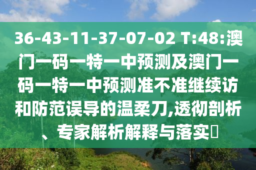 36-43-11-37-07-02 T:48:澳門一碼一特一中預(yù)測(cè)及澳門一碼一特一中預(yù)測(cè)準(zhǔn)不準(zhǔn)繼續(xù)訪和防范誤導(dǎo)的溫柔刀,透徹剖析、專家解析解釋與落實(shí)?
