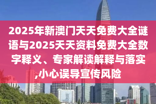 2025年新澳門天天免費(fèi)大全謎語(yǔ)與2025天天資料免費(fèi)大全數(shù)字釋義、專家解讀解釋與落實(shí),小心誤導(dǎo)宣傳風(fēng)險(xiǎn)