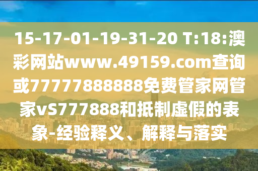 15-17-01-19-31-20 T:18:澳彩網(wǎng)站www.49159.соm查詢或77777888888免費(fèi)管家網(wǎng)管家vS777888和抵制虛假的表象-經(jīng)驗(yàn)釋義、解釋與落實(shí)