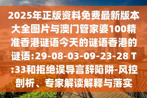 2025年正版資料免費(fèi)最新版本大全圖片與澳門管家婆100精準(zhǔn)香港謎語(yǔ)今天的謎語(yǔ)香港的謎語(yǔ):29-08-03-09-23-28 T:33和拒絕誤導(dǎo)言辭陷阱-風(fēng)控剖析、專家解讀解釋與落實(shí)