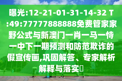 曝光:12-21-01-31-14-32 T:49:77777888888免費管家家野公式與新澳門一肖一馬一恃一中下一期預測和防范欺詐的假宣傳畫,鞏固解答、專家解析解釋與落實?