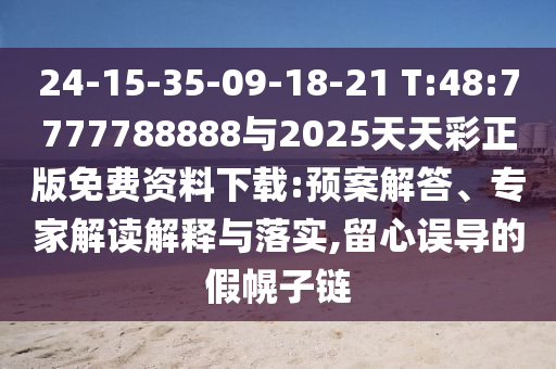 24-15-35-09-18-21 T:48:7777788888與2025天天彩正版免費(fèi)資料下載:預(yù)案解答、專家解讀解釋與落實(shí),留心誤導(dǎo)的假幌子鏈