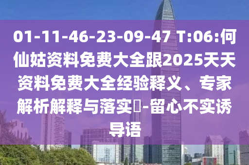 01-11-46-23-09-47 T:06:何仙姑資料免費大全跟2025天天資料免費大全經(jīng)驗釋義、專家解析解釋與落實?-留心不實誘導語