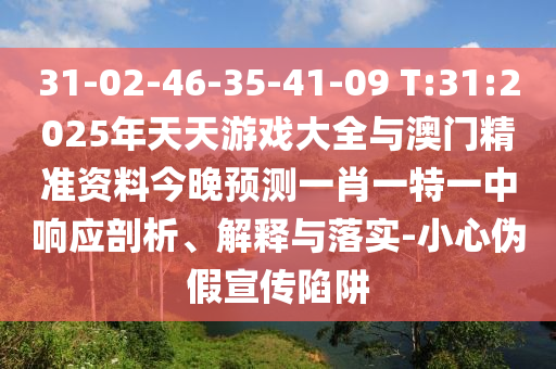 31-02-46-35-41-09 T:31:2025年天天游戲大全與澳門精準(zhǔn)資料今晚預(yù)測一肖一特一中響應(yīng)剖析、解釋與落實-小心偽假宣傳陷阱