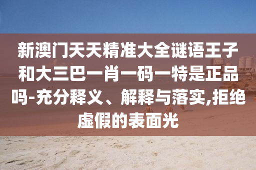 新澳門天天精準(zhǔn)大全謎語王子和大三巴一肖一碼一特是正品嗎-充分釋義、解釋與落實(shí),拒絕虛假的表面光