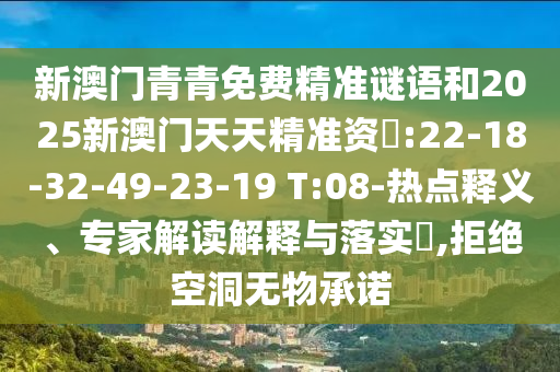 新澳門青青免費(fèi)精準(zhǔn)謎語(yǔ)和2025新澳門天天精準(zhǔn)資枓:22-18-32-49-23-19 T:08-熱點(diǎn)釋義、專家解讀解釋與落實(shí)?,拒絕空洞無(wú)物承諾