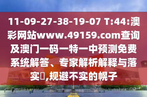 11-09-27-38-19-07 T:44:澳彩網(wǎng)站www.49159.соm查詢(xún)及澳門(mén)一碼一特一中預(yù)測(cè)免費(fèi)系統(tǒng)解答、專(zhuān)家解析解釋與落實(shí)?,規(guī)避不實(shí)的幌子