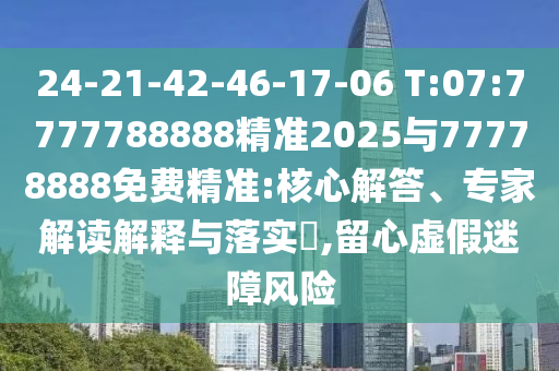 24-21-42-46-17-06 T:07:7777788888精準(zhǔn)2025與77778888免費(fèi)精準(zhǔn):核心解答、專家解讀解釋與落實(shí)?,留心虛假迷障風(fēng)險(xiǎn)