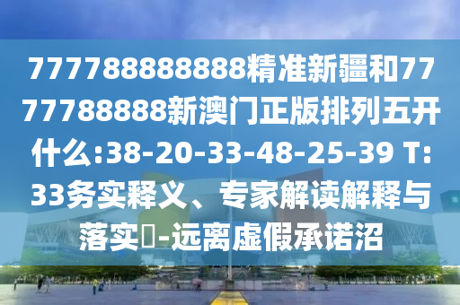 777788888888精準(zhǔn)新疆和7777788888新澳門正版排列五開(kāi)什么:38-20-33-48-25-39 T:33務(wù)實(shí)釋義、專家解讀解釋與落實(shí)?-遠(yuǎn)離虛假承諾沼