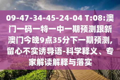 09-47-34-45-24-04 T:08:澳門一碼一特一中一期預(yù)測(cè)跟新澳門今晚9點(diǎn)35分下一期預(yù)測(cè),留心不實(shí)誘導(dǎo)語-科學(xué)釋義、專家解讀解釋與落實(shí)