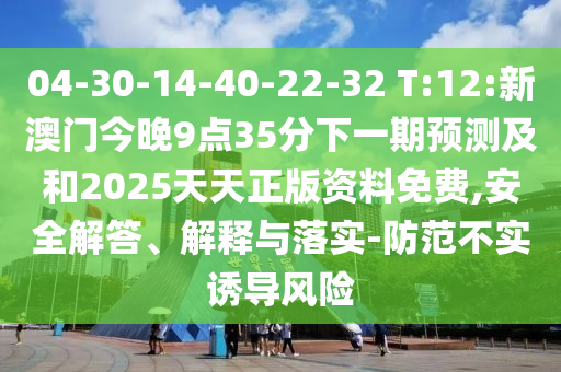 04-30-14-40-22-32 T:12:新澳門今晚9點35分下一期預測及和2025天天正版資料免費,安全解答、解釋與落實-防范不實誘導風險