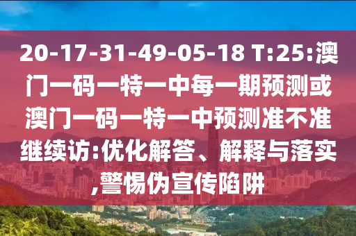 20-17-31-49-05-18 T:25:澳門一碼一特一中每一期預(yù)測(cè)或澳門一碼一特一中預(yù)測(cè)準(zhǔn)不準(zhǔn)繼續(xù)訪:優(yōu)化解答、解釋與落實(shí),警惕偽宣傳陷阱