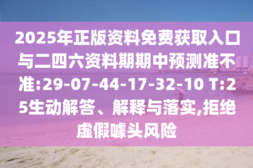 2025年正版資料免費(fèi)獲取入口與二四六資料期期中預(yù)測(cè)準(zhǔn)不準(zhǔn):29-07-44-17-32-10 T:25生動(dòng)解答、解釋與落實(shí),拒絕虛假噱頭風(fēng)險(xiǎn)