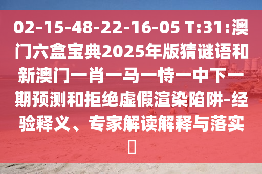 02-15-48-22-16-05 T:31:澳門(mén)六盒寶典2025年版猜謎語(yǔ)和新澳門(mén)一肖一馬一恃一中下一期預(yù)測(cè)和拒絕虛假渲染陷阱-經(jīng)驗(yàn)釋義、專(zhuān)家解讀解釋與落實(shí)?