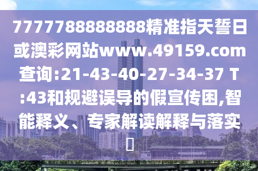 7777788888888精準(zhǔn)指天誓日或澳彩網(wǎng)站www.49159.соm查詢:21-43-40-27-34-37 T:43和規(guī)避誤導(dǎo)的假宣傳困,智能釋義、專家解讀解釋與落實(shí)?
