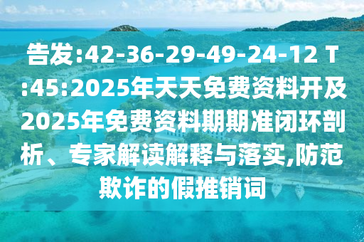 告發(fā):42-36-29-49-24-12 T:45:2025年天天免費(fèi)資料開及2025年免費(fèi)資料期期準(zhǔn)閉環(huán)剖析、專家解讀解釋與落實(shí),防范欺詐的假推銷詞