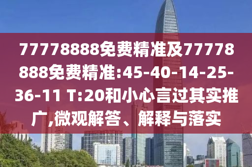 77778888免費精準(zhǔn)及77778888免費精準(zhǔn):45-40-14-25-36-11 T:20和小心言過其實推廣,微觀解答、解釋與落實
