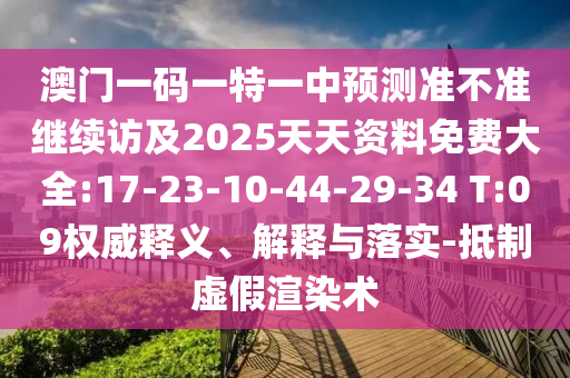 澳門一碼一特一中預(yù)測準(zhǔn)不準(zhǔn)繼續(xù)訪及2025天天資料免費(fèi)大全:17-23-10-44-29-34 T:09權(quán)威釋義、解釋與落實(shí)-抵制虛假渲染術(shù)
