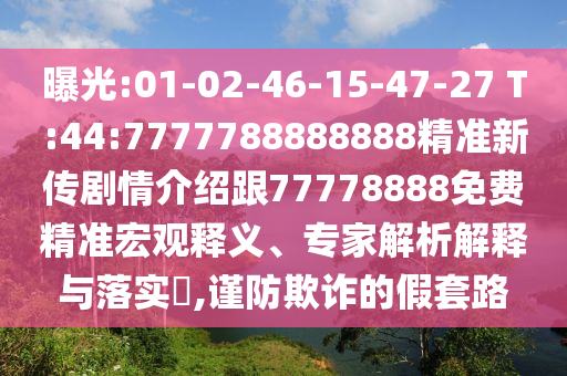 曝光:01-02-46-15-47-27 T:44:7777788888888精準新傳劇情介紹跟77778888免費精準宏觀釋義、專家解析解釋與落實?,謹防欺詐的假套路
