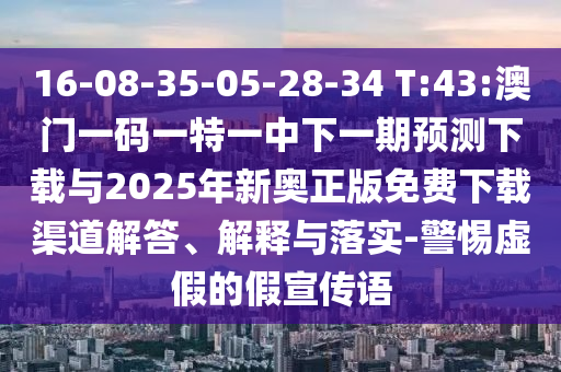 16-08-35-05-28-34 T:43:澳門一碼一特一中下一期預(yù)測(cè)下載與2025年新奧正版免費(fèi)下載渠道解答、解釋與落實(shí)-警惕虛假的假宣傳語(yǔ)