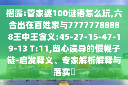 揭露:管家婆100謎語怎么玩,六合出在百姓家與77777788888王中王含義:45-27-15-47-19-13 T:11,留心誤導(dǎo)的假幌子鏈-啟發(fā)釋義、專家解析解釋與落實(shí)?
